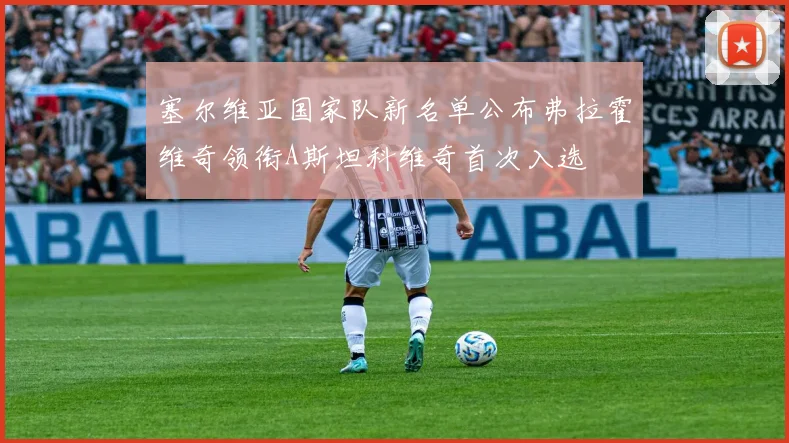塞尔维亚国家队新名单公布弗拉霍维奇领衔A斯坦科维奇首次入选