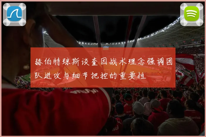 赫伯特琼斯谈奎因战术理念强调团队进攻与细节把控的重要性