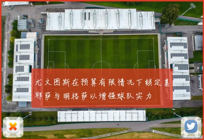 尤文图斯在预算有限情况下锁定基耶萨与明格萨以增强球队实力