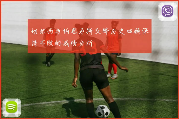 切尔西与伯恩茅斯交锋历史回顾保持不败的战绩分析