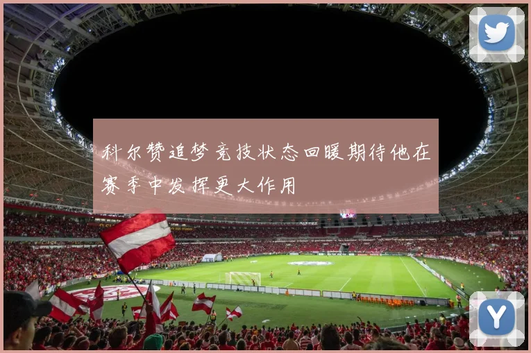 科尔赞追梦竞技状态回暖期待他在赛季中发挥更大作用