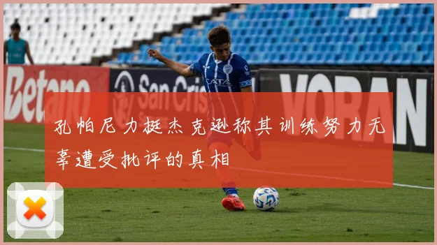 孔帕尼力挺杰克逊称其训练努力无辜遭受批评的真相