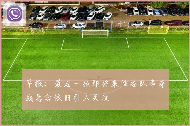 早报：最后一轮即将来临各队争夺战悬念依旧引人关注