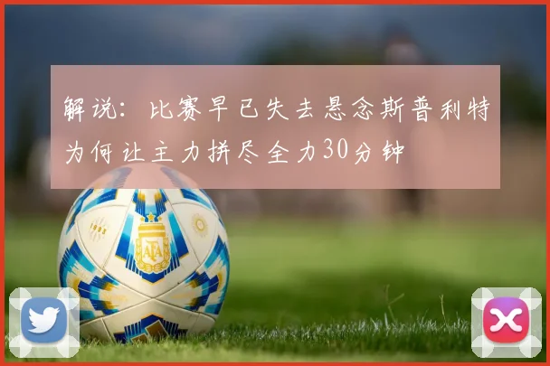 解说：比赛早已失去悬念斯普利特为何让主力拼尽全力30分钟