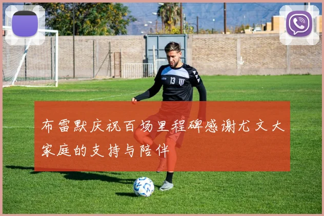 布雷默庆祝百场里程碑感谢尤文大家庭的支持与陪伴