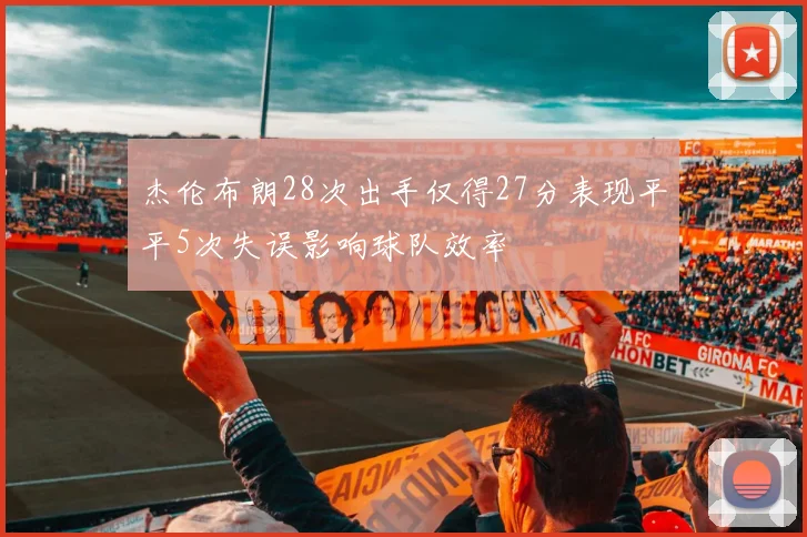 杰伦布朗28次出手仅得27分表现平平5次失误影响球队效率