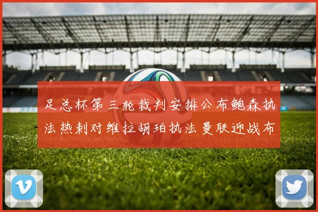 足总杯第三轮裁判安排公布鲍森执法热刺对维拉胡珀执法曼联迎战布莱顿