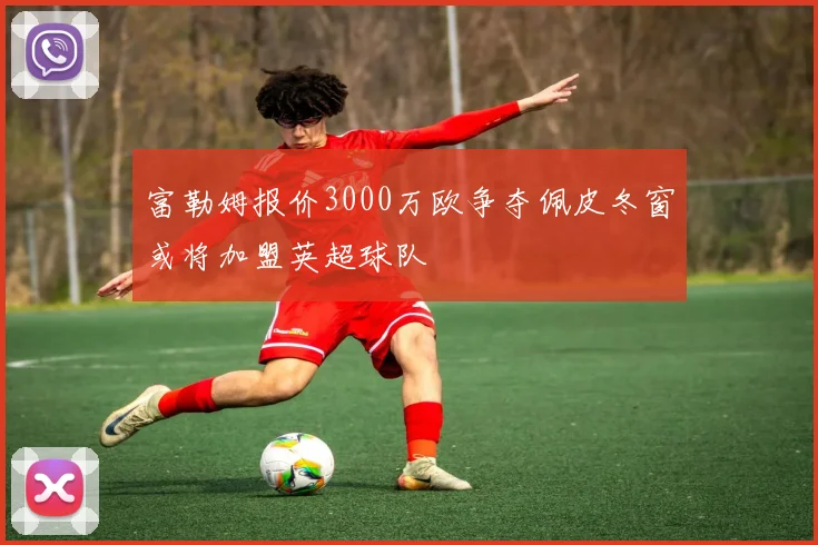 富勒姆报价3000万欧争夺佩皮冬窗或将加盟英超球队