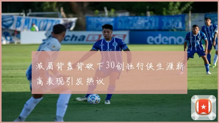 浓眉背靠背砍下30创独行侠生涯新高表现引发热议