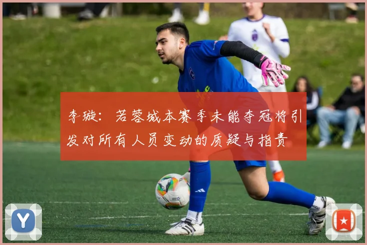 李璇：若蓉城本赛季未能夺冠将引发对所有人员变动的质疑与指责