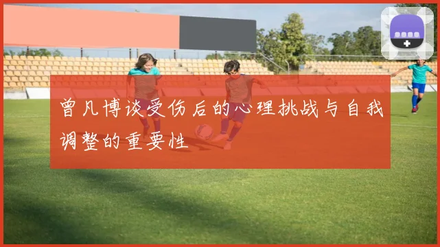 曾凡博谈受伤后的心理挑战与自我调整的重要性